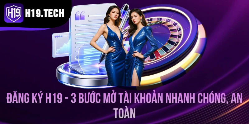 Đăng Ký H19 - 3 Bước Mở Tài Khoản Nhanh Chóng, An Toàn