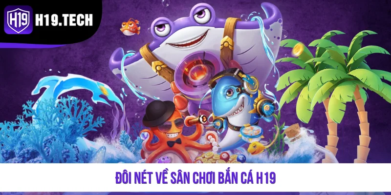 Đôi nét về sân chơi bắn cá H19
