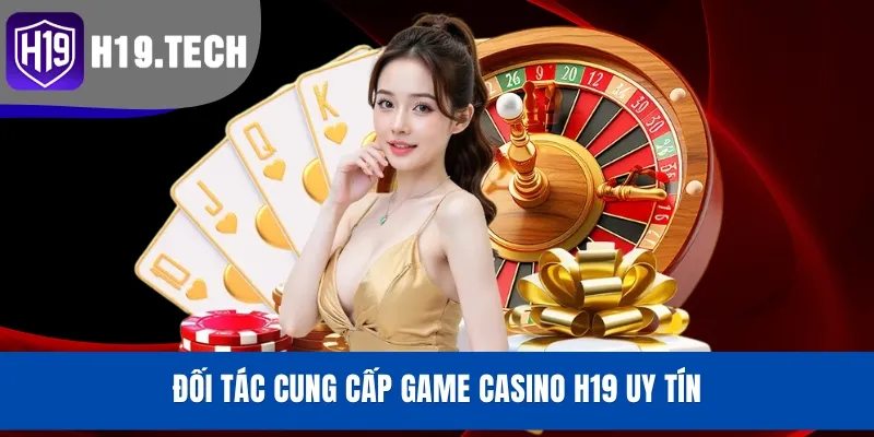 Đối tác cung cấp game Casino H19 uy tín