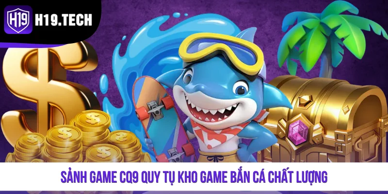Sảnh game CQ9 quy tụ kho game bắn cá chất lượng