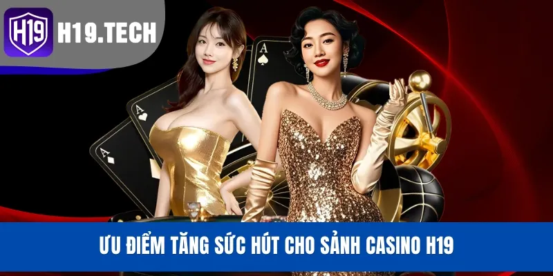 Ưu điểm tăng sức hút cho sảnh Casino H19