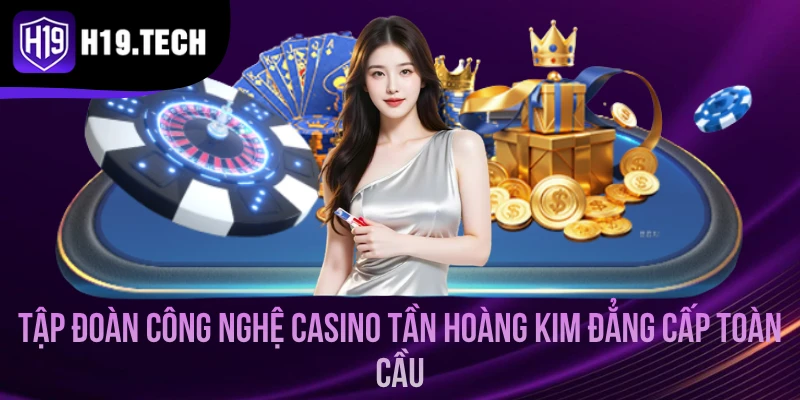 Tập Đoàn Công Nghệ Casino Tần Hoàng Kim Hợp Tác Cùng H19